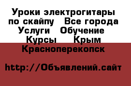 Уроки электрогитары по скайпу - Все города Услуги » Обучение. Курсы   . Крым,Красноперекопск